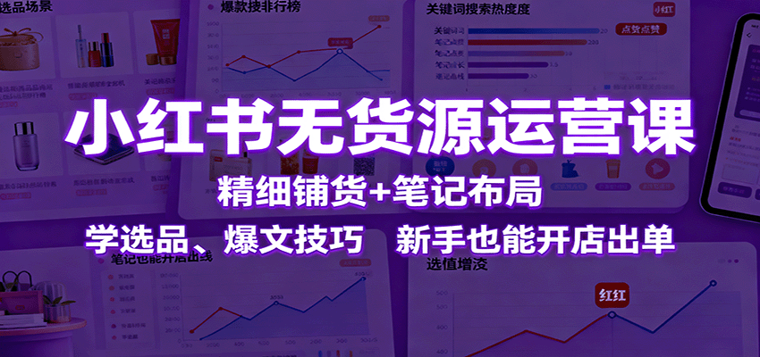 小红书无货源运营课:精细铺货+笔记布局,学选品、爆文技巧,新手也能开店出单白米粥资源网-汇集全网副业资源白米粥资源网