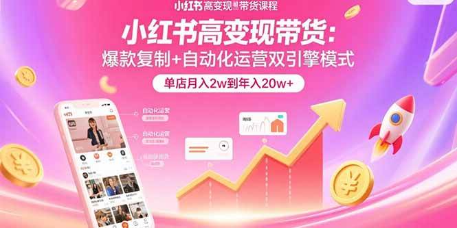 （15720期）小红书高变现带货：爆款复制+自动化运营双引擎模式 单店月入2w到年入20w+白米粥资源网-汇集全网副业资源白米粥资源网
