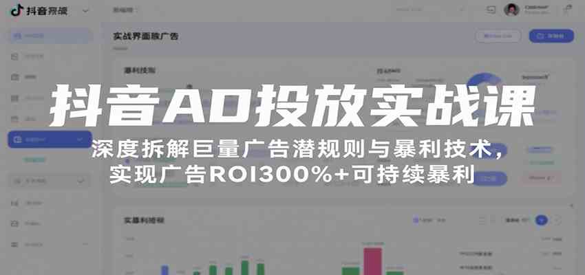 抖音AD投放实战课，深度拆解巨量广告潜规则与暴利技术，实现广告ROI300%+可持续暴利白米粥资源网-汇集全网副业资源白米粥资源网