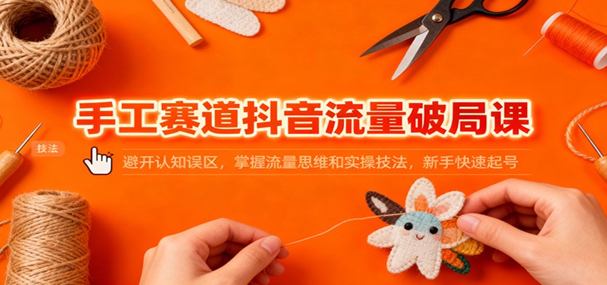 手工赛道抖音流量破局课：避开认知误区，掌握流量思维和实操技法，新手快速起号白米粥资源网-汇集全网副业资源白米粥资源网