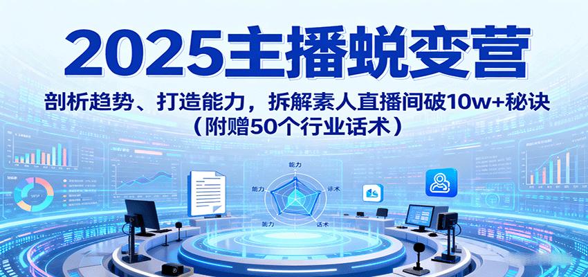 2025主播蜕变营：剖析趋势、打造能力，拆解素人直播间破10w+秘诀（附赠50个行业话术）白米粥资源网-汇集全网副业资源白米粥资源网
