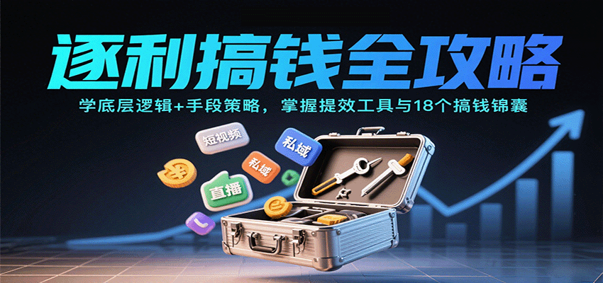 逐利搞钱全攻略:学底层逻辑+手段策略,掌握提效工具与18个搞钱锦囊(更新11月)白米粥资源网-汇集全网副业资源白米粥资源网