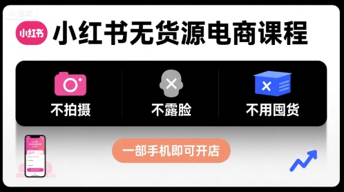 小红书无货源电商课程，不拍摄不露脸不用囤货，一部手机即可开店白米粥资源网-汇集全网副业资源白米粥资源网
