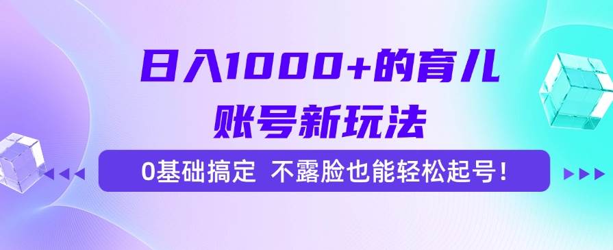 （15272期）日入1000+的育儿账号新玩法，0基础搞定，不露脸也能轻松起号！白米粥资源网-汇集全网副业资源白米粥资源网