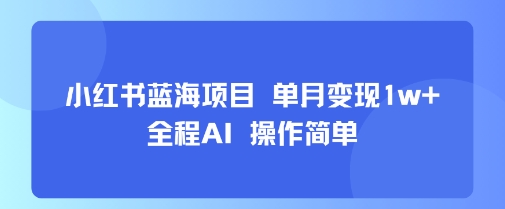 小红书蓝海项目 单月变现1w+ 全程AI 操作简单白米粥资源网-汇集全网副业资源白米粥资源网