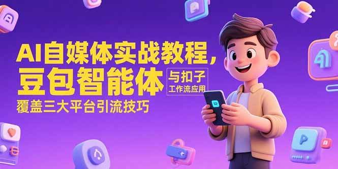 （15275期）AI自媒体实战教程，豆包智能体与扣子工作流应用，覆盖三大平台引流技巧白米粥资源网-汇集全网副业资源白米粥资源网
