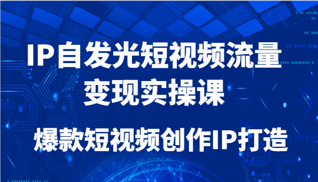 IP自发光短视频流量变现实操课，爆款短视频创作IP打造白米粥资源网-汇集全网副业资源白米粥资源网