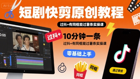 短剧快剪原创教程，10分钟一条，过抖+有同框能过薯条实操课白米粥资源网-汇集全网副业资源白米粥资源网