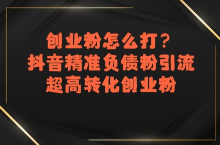 创业粉怎么打？抖音精准负债粉引流，超高转化创业粉白米粥资源网-汇集全网副业资源白米粥资源网
