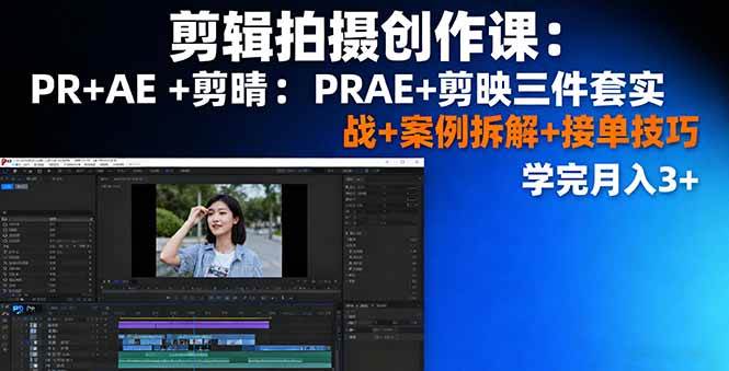 （16138期）剪辑拍摄创作课：PR+AE+剪映三件套实战+案例拆解+接单技巧，学完月入3+白米粥资源网-汇集全网副业资源白米粥资源网