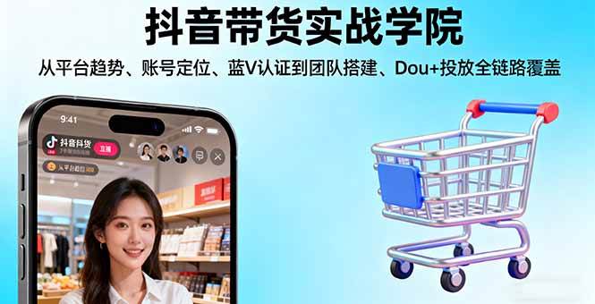 （16215期）抖音带货实战学院:从平台趋势/账号定位/蓝V认证到团队搭建/Dou+投放全链路白米粥资源网-汇集全网副业资源白米粥资源网