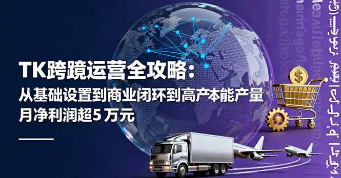 （16179期）TK跨境运营全攻略：从基础设置到商业闭环到低成本量产，月净利润超5万美元白米粥资源网-汇集全网副业资源白米粥资源网