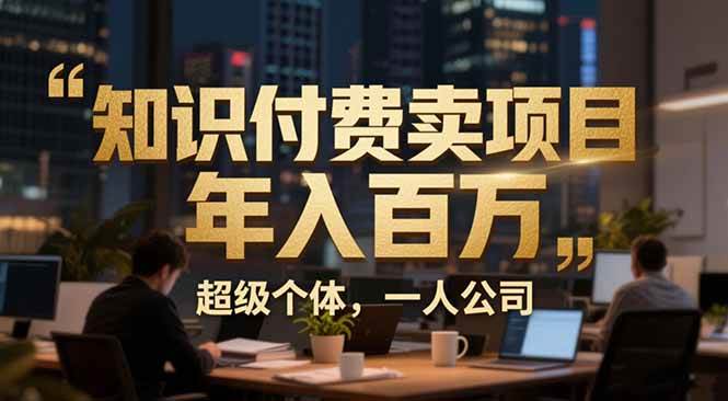 （17134期）从0到年入百万：超级个体实战心得公开，个人IP×精准引流×成交系统全拆解白米粥资源网-汇集全网副业资源白米粥资源网