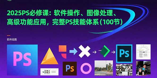 （15430期）2025PS必修课：软件操作、图像处理、高级功能应用，完整PS技能体系(100节)白米粥资源网-汇集全网副业资源白米粥资源网