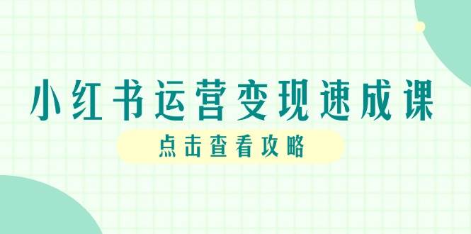 小红书运营变现速成课，账号搭建到暴力起号，个人IP全流程指南白米粥资源网-汇集全网副业资源白米粥资源网