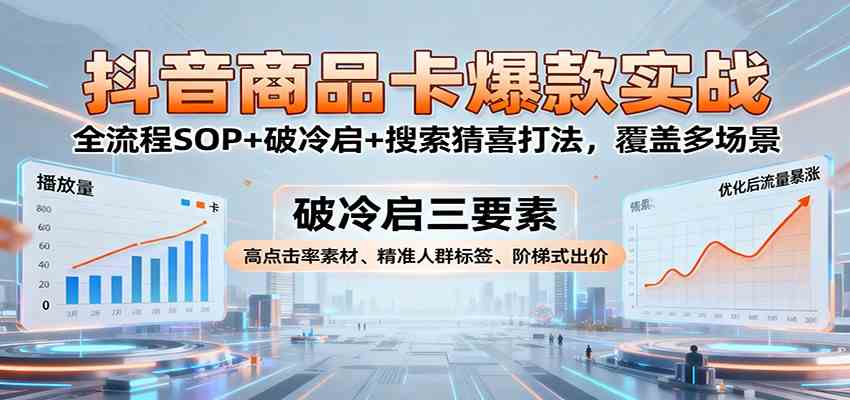 抖音商品卡爆款实战:全流程SOP+破冷启+搜索猜喜打法,覆盖多场景白米粥资源网-汇集全网副业资源白米粥资源网