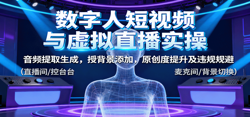 数字人短视频与虚拟直播实操，音频提取生成，授背景添加，原创度提升及违规规避白米粥资源网-汇集全网副业资源白米粥资源网