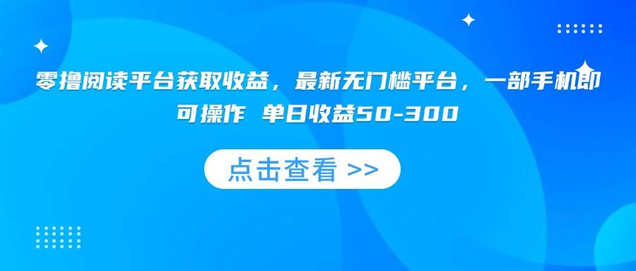 （15652期）零撸阅读平台获取收益，最新无门槛平台，一部手机即可操作 单日收益50-300白米粥资源网-汇集全网副业资源白米粥资源网