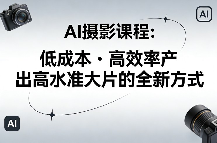 AI摄影课程，低成本高效率产出高水准大片的全新方式白米粥资源网-汇集全网副业资源白米粥资源网