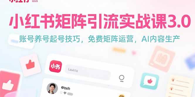 （15406期）小红书矩阵引流实战课3.0：账号养号起号技巧，免裴矩阵运营，AI内容生产白米粥资源网-汇集全网副业资源白米粥资源网