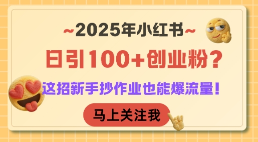 2025年小红书日引100+创业粉？这招新手抄作业也能爆流量！白米粥资源网-汇集全网副业资源白米粥资源网