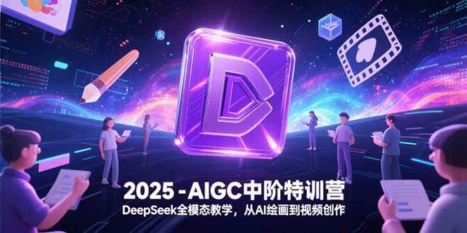 （15224期）2025-AIGC中阶特训营，DeepSeek全模态教学，从AI绘画到视频创作白米粥资源网-汇集全网副业资源白米粥资源网