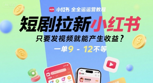短剧拉新小红书全运营教程，只要发视频就能产生收益，一单9-12不等白米粥资源网-汇集全网副业资源白米粥资源网