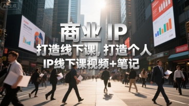 商业IP打造线下课，打造个人 IP线下课视频+笔记白米粥资源网-汇集全网副业资源白米粥资源网