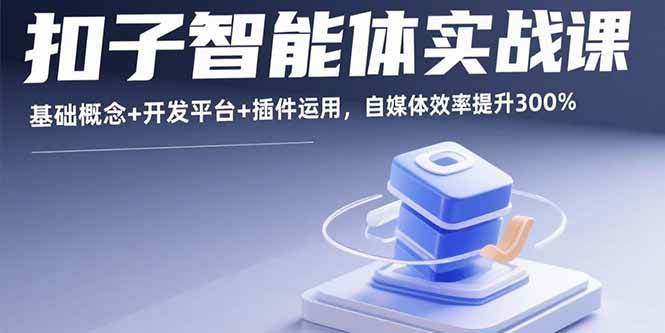 （15922期）扣子智能体实战课，基础概念+开发平台+插件运用，自媒体效率提升300%白米粥资源网-汇集全网副业资源白米粥资源网