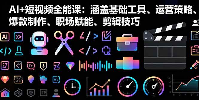 （16182期）AI+短视频全能课：涵盖基础工具、运营策略、爆款制作、职场赋能、剪辑技巧白米粥资源网-汇集全网副业资源白米粥资源网