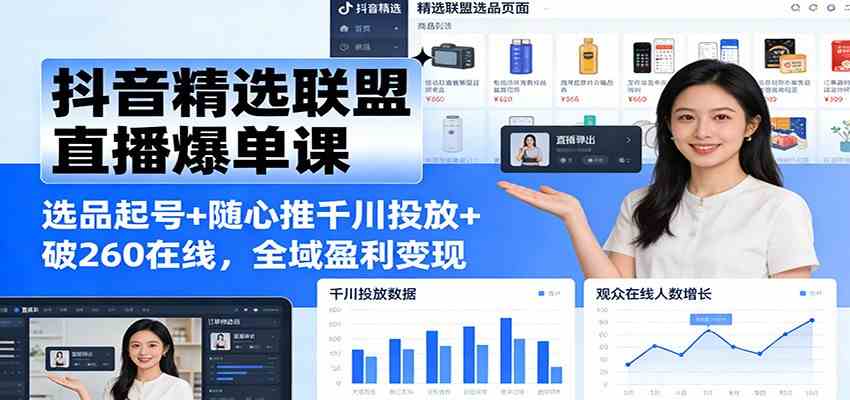 抖音精选联盟直播爆单课：选品起号+随心推千川投放+破260在线，全域盈利变现白米粥资源网-汇集全网副业资源白米粥资源网