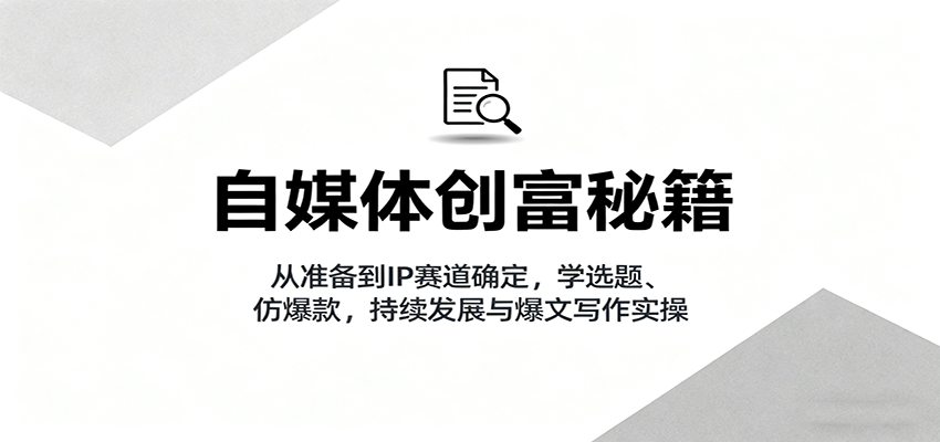 自媒体创富秘籍：从准备到IP赛道确定，学选题、仿爆款，持续发展与爆文写作实操白米粥资源网-汇集全网副业资源白米粥资源网