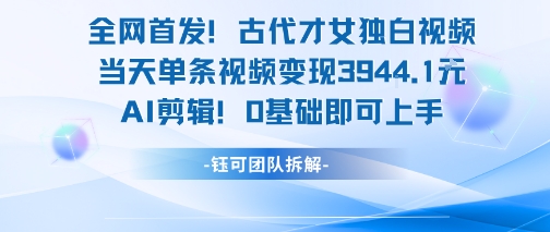 全网首发！古代才女独白视频，当天单条视频变现1k，AI剪辑0基础即可上手白米粥资源网-汇集全网副业资源白米粥资源网