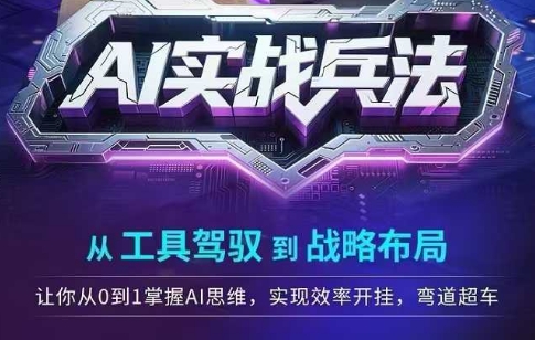 AI实战兵法，从工具驾驭到战略布局，从0~1掌握ai思维，实现效率，开挂弯道超车白米粥资源网-汇集全网副业资源白米粥资源网