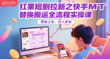 红果短剧拉新之快手MT替换搬运全流程实操课，零粉上车，日入多张白米粥资源网-汇集全网副业资源白米粥资源网
