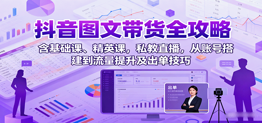 抖音图文带货全攻略：含基础课、精英课，私教直播，从账号搭建到流量提升及出单技巧白米粥资源网-汇集全网副业资源白米粥资源网