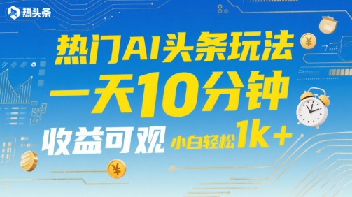 热门AI头条玩法，一天10分钟，收益可观，小白轻松日入1k+【揭秘】白米粥资源网-汇集全网副业资源白米粥资源网