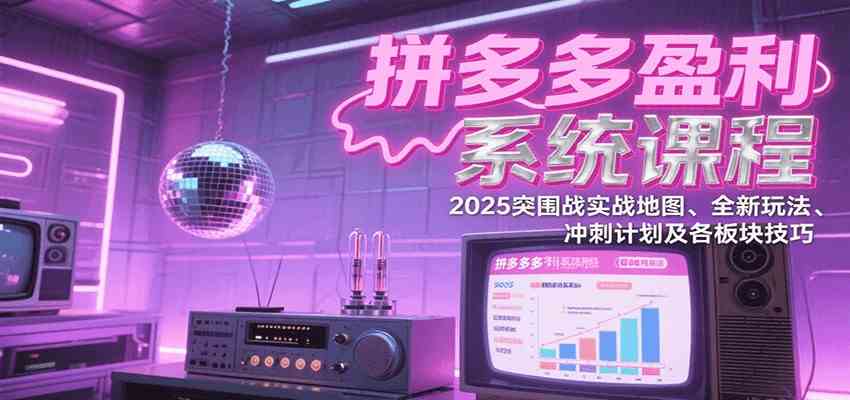 拼多多盈利系统课：2025突围战实战地图、全新玩法、冲刺计划及各板块技巧（更新7月）白米粥资源网-汇集全网副业资源白米粥资源网