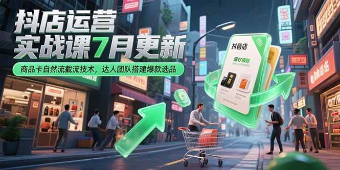 （15329期）抖店运营实战课7月更新，商品卡自然流截流技术，达人团队搭建爆款选品白米粥资源网-汇集全网副业资源白米粥资源网