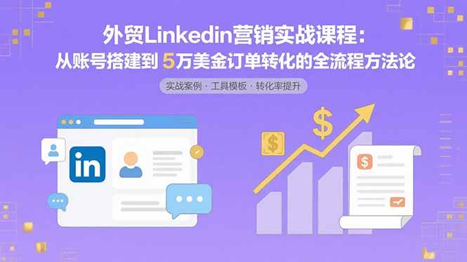 （15766期）外贸LinkedIn营销实战课程：从账号搭建到5万美金订单转化的全流程方法论白米粥资源网-汇集全网副业资源白米粥资源网