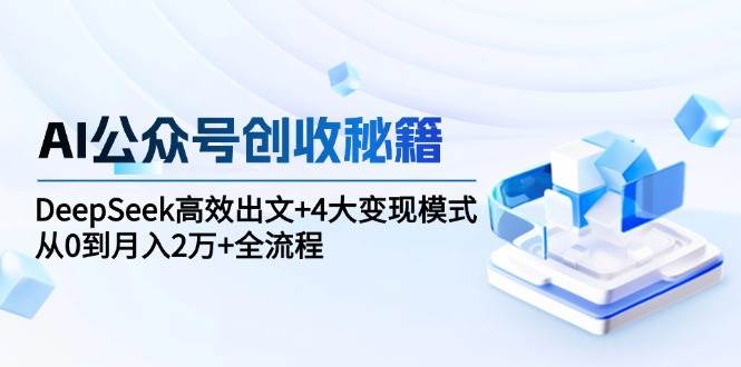 AI公众号创收秘籍：DeepSeek高效出文+4大变现模式，从0到月入2万+全流程白米粥资源网-汇集全网副业资源白米粥资源网