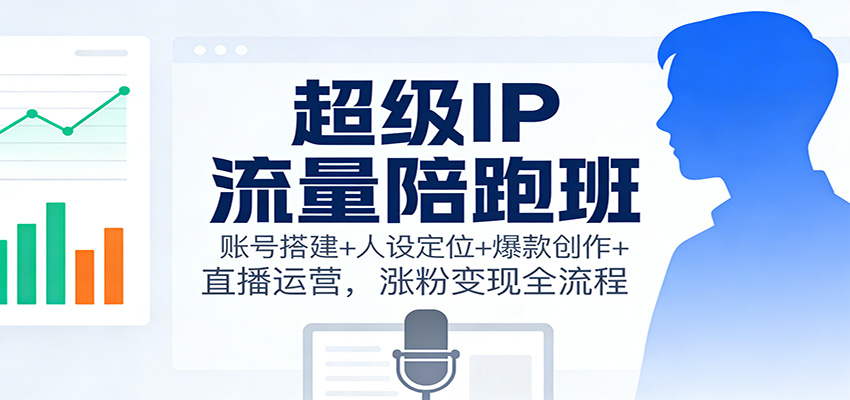 超级IP流量陪跑班:账号搭建+人设定位+爆款创作+直播运营,涨粉变现全流程白米粥资源网-汇集全网副业资源白米粥资源网