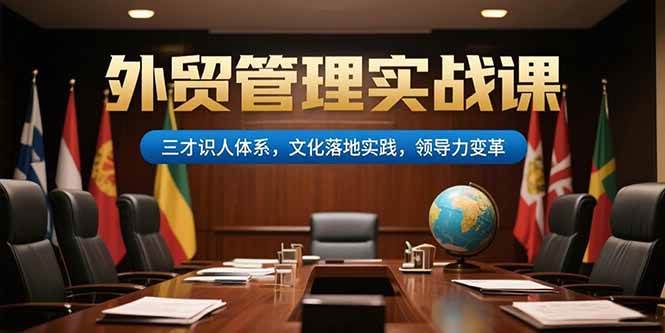 （15380期）外贸管理实战课，三才识人体系，文化落地实践，领导力变革白米粥资源网-汇集全网副业资源白米粥资源网