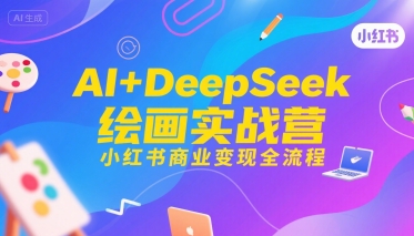 AI+DeepSeek绘画实战营，小红书商业变现全流程白米粥资源网-汇集全网副业资源白米粥资源网