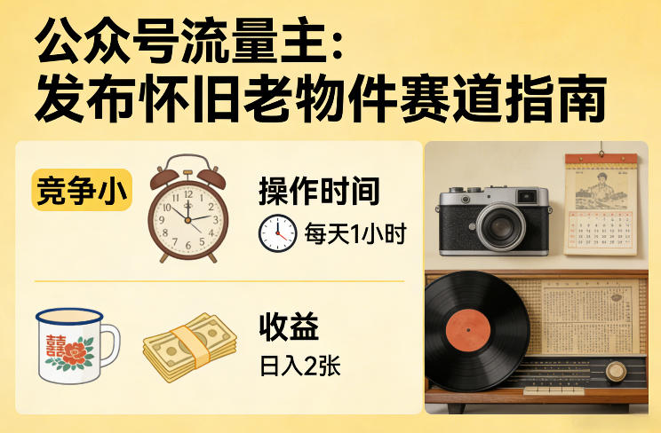 公众号流量主之发布怀旧老物件赛道，竞争小，每天操作1小时，日入2张白米粥资源网-汇集全网副业资源白米粥资源网