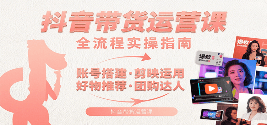 抖音带货运营课：含账号搭建、剪映运用、好物推荐、团购达人等内容，教你玩转抖音白米粥资源网-汇集全网副业资源白米粥资源网