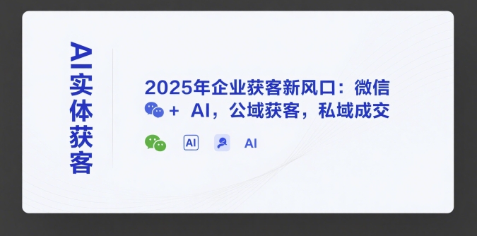 AI实体获客，2025年企业获客新风口：微信+ AI，公域获客，私域成交白米粥资源网-汇集全网副业资源白米粥资源网