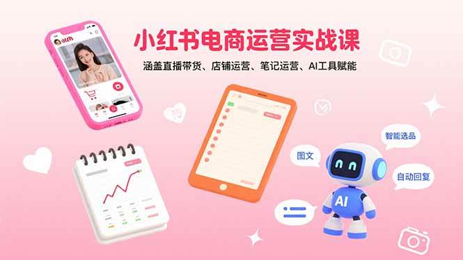 （15909期）小红书电商运营实战课：涵盖直播带货、店铺运营、笔记运营、AI工具赋能白米粥资源网-汇集全网副业资源白米粥资源网