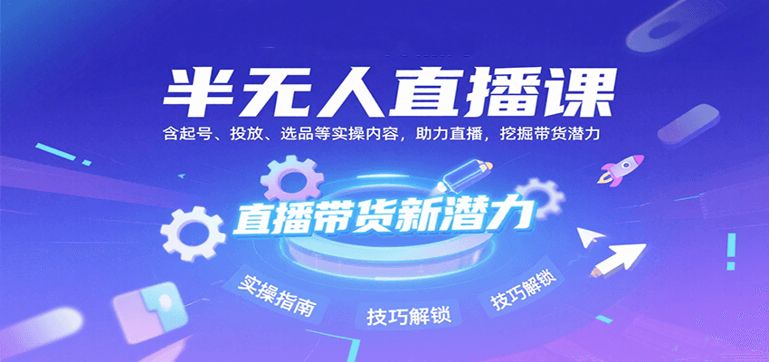 半无人直播课：含起号、投放、选品等实操内容，挖掘直播带货潜力（更新8月）白米粥资源网-汇集全网副业资源白米粥资源网