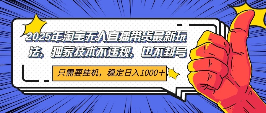 2025年淘宝无人直播带货 独家核心技术，不违规不封号，当天开播见收益1000+白米粥资源网-汇集全网副业资源白米粥资源网